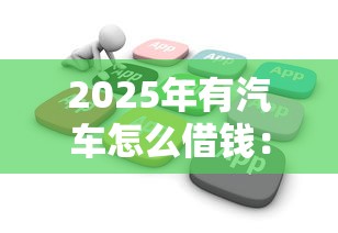 2025年有汽车怎么借钱：推荐五个花户黑户借钱的平台100%能借到