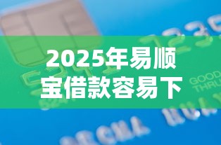 2025年易顺宝借款容易下款？试试这5个容易下款的正规贷款平台