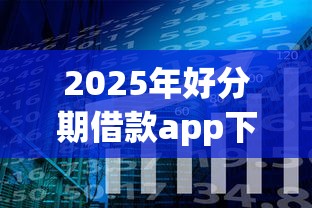 2025年好分期借款app下载？公布5个网贷全拒了还能撸的口子