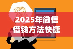 2025年微信借钱方法快捷：推荐五个微信平台怎么借钱