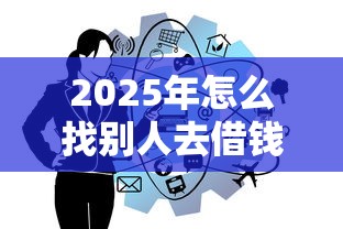 2025年怎么找别人去借钱呢微信，罗列五个网贷款平台哪一个好借钱