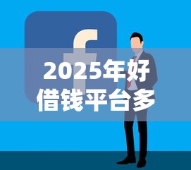 2025年好借钱平台多久下款:公布5个容易借贷的网贷平台 2025年好借钱平台多久下款:公布5个容易借贷的网贷平台