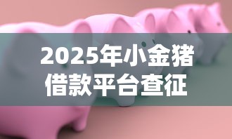 2025年小金猪借款平台查征信吗安全吗：推荐5个年龄65了可以申请的网贷平台