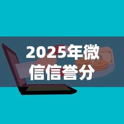 2025年微信信誉分能借钱吗？罗列五个18岁可以借钱的平台