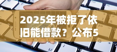 2025年被拒了依旧能借款？公布5个网上贷款都平台