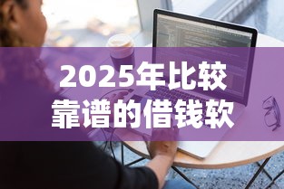 2025年比较靠谱的借钱软件：整合五个借钱平台不看征信容易通过