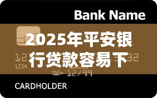 2025年平安银行贷款容易下款吗？罗列五个2025买会员有额度的口子