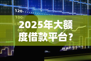 2025年大额度借款平台？整理五个手机小额黑户快速贷款口子