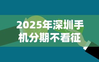 2025年深圳手机分期不看征信：推荐五个17岁借钱平台