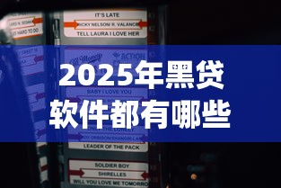 2025年黑贷软件都有哪些app，整合5个2025年7天借款的口子秒到的