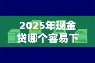 2025年现金贷哪个容易下款？推荐5个借钱平台好通过