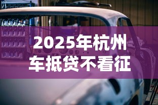 2025年杭州车抵贷不看征信，看看这五个最容易的贷款平台