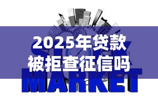 2025年贷款被拒查征信吗：梳理五个信用贷款平台