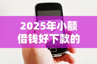 2025年小额借钱好下款的平台，罗列5个微信有什么借钱平台