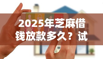 2025年芝麻借钱放款多久？试试这五个十大安全借钱平台
