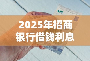 2025年招商银行借钱利息多少：整合5个先息后本的贷款平台