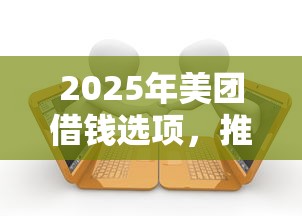 2025年美团借钱选项，推荐5个黑户逾期借款平台