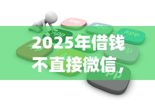 2025年借钱不直接微信,推荐五个无视黑白户秒下款app 2025年借钱不直接微信,推荐五个无视黑白户秒下款app