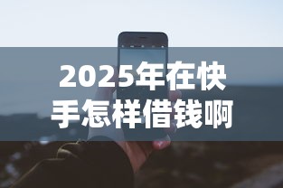 2025年在快手怎样借钱啊微信:看看这五个15天的口子 2025年在快手怎样借钱啊微信:看看这五个15天的口子