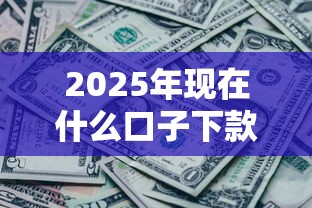 2025年现在什么口子下款最容易，整合5个网黑征信黑有没有下款的口子