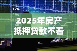 2025年房产抵押贷款不看征信吗？整合5个借款平台不看征信不看负债