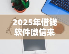 2025年借钱软件微信来加?推荐5个捷信旗下的贷款平台 2025年借钱软件微信来加?推荐5个捷信旗下的贷款平台