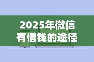 2025年微信有借钱的途径有哪些？试试这五个额度高容易通过的平台