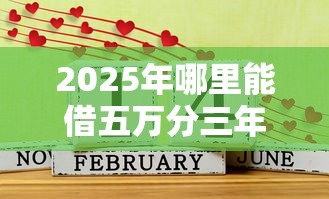 2025年哪里能借五万分三年还，罗列五个年前有什么好下款的贷款平台