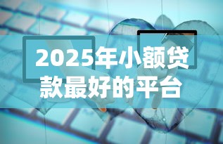 2025年小额贷款最好的平台？梳理五个11月能贷款的口子