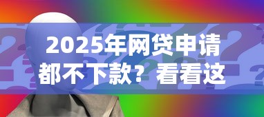 2025年网贷申请都不下款?看看这5个利息低的贷款平台 2025年网贷申请都不下款?看看这5个利息低的贷款平台