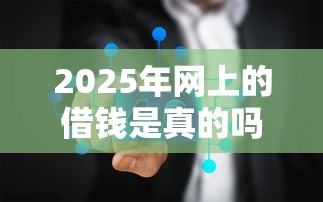 2025年网上的借钱是真的吗？整理五个如何举报网贷平台