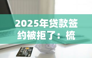 2025年贷款签约被拒了：梳理5个小额借款平台正规利息低