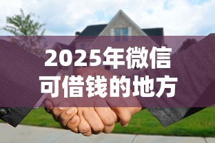 2025年微信可借钱的地方?推荐5个最容易贷款的平台 2025年微信可借钱的地方?推荐5个最容易贷款的平台