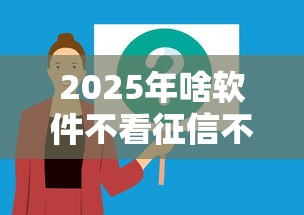 2025年啥软件不看征信不看逾期?分享5个2025可以撸的口子 2025年啥软件不看征信不看逾期?分享5个2025可以撸的口子