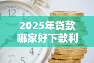 2025年贷款哪家好下款利息低？罗列五个贷款口子不要中介求推荐