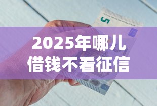 2025年哪儿借钱不看征信报告，分享五个借钱最好的平台