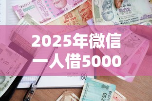 2025年微信一人借5000？看看这5个黑口子