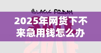 2025年网货下不来急用钱怎么办:分享5个网黑烂户无视风控口子 2025年网货下不来急用钱怎么办:分享5个网黑烂户无视风控口子