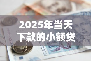 2025年当天下款的小额贷款有哪些银行?梳理5个贷款代理平台 2025年当天下款的小额贷款有哪些银行?梳理5个贷款代理平台