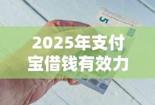 2025年支付宝借钱有效力吗：整理五个比较好的借钱平台