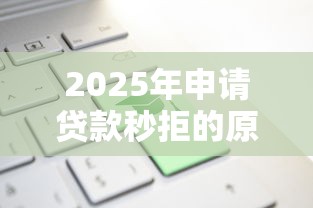 2025年申请贷款秒拒的原因，罗列5个新上线贷款平台门槛低口子