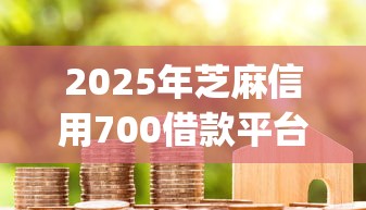 2025年芝麻信用700借款平台：推荐五个花户3000秒下款app