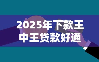 2025年下款王中王贷款好通过吗，梳理5个容易借到钱的平台