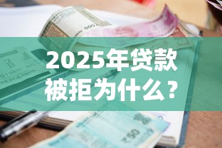 2025年贷款被拒为什么？分享五个网贷平台利息