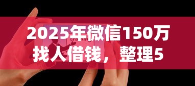 2025年微信150万找人借钱,整理5个现在可以借钱的平台 2025年微信150万找人借钱,整理5个现在可以借钱的平台
