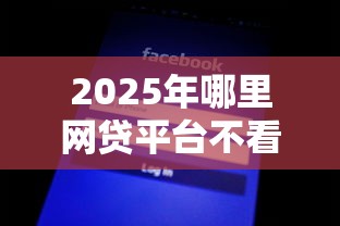 2025年哪里网贷平台不看征信？公布五个助贷公司黑户口子有什么