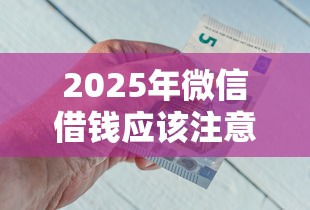 2025年微信借钱应该注意啥，整合五个像花薪一样能借30天的口子