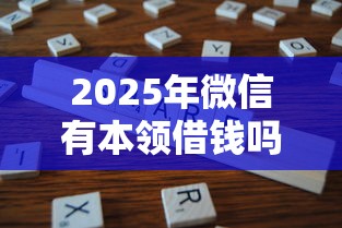 2025年微信有本领借钱吗：分享5个严重逾期还能借到款的平台