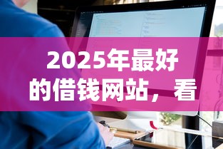 2025年最好的借钱网站,看看这5个什么口子不看征信必下款 2025年最好的借钱网站,看看这5个什么口子不看征信必下款