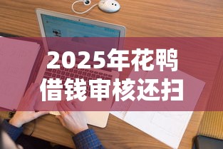 2025年花鸭借钱审核还扫微信吗？看看这五个低息贷款平台